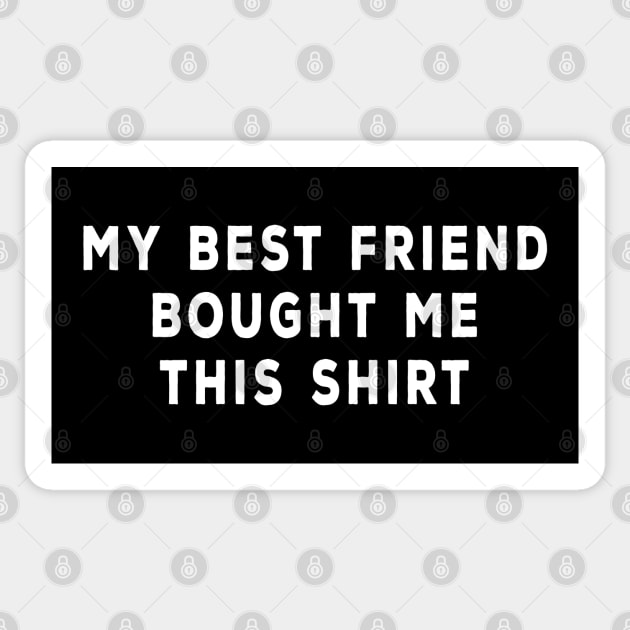 My Best Friend Bought Me This Shirt Sticker by DeesDeesigns